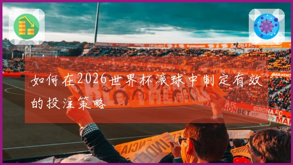 如何在2026世界杯滚球中制定有效的投注策略