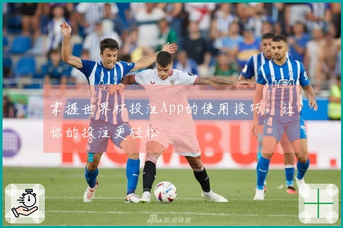 掌握世界杯投注App的使用技巧，让你的投注更轻松