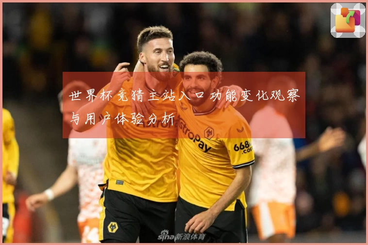 世界杯竞猜主站入口功能变化观察与用户体验分析