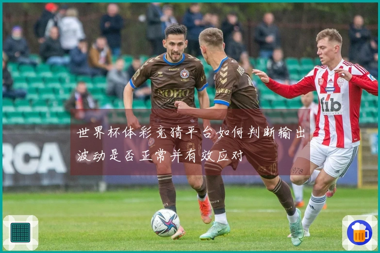 世界杯体彩竞猜平台如何判断输出波动是否正常并有效应对