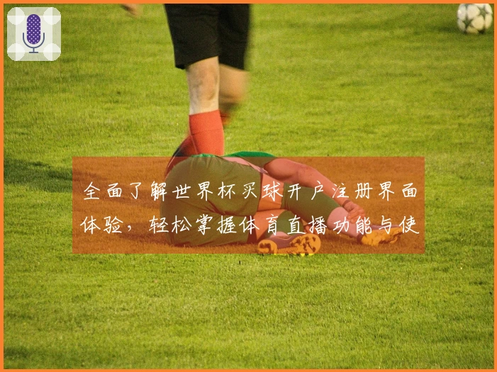 全面了解世界杯买球开户注册界面体验，轻松掌握体育直播功能与使用技巧