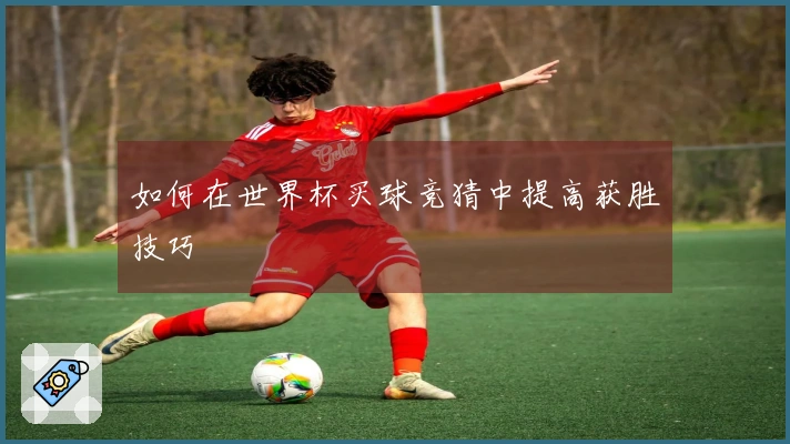 如何在世界杯买球竞猜中提高获胜技巧