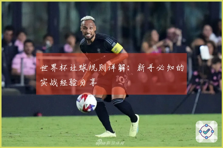 世界杯让球规则详解：新手必知的实战经验分享