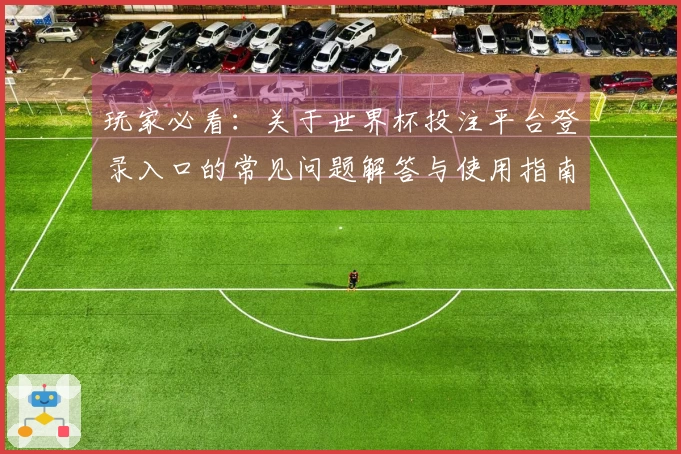 玩家必看：关于世界杯投注平台登录入口的常见问题解答与使用指南