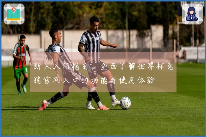 新人入门指南：全面了解世界杯竞猜官网入口的功能与使用体验