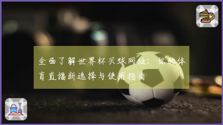 全面了解世界杯买球网址：你的体育直播新选择与使用指南
