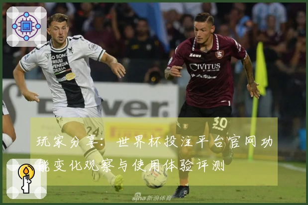 玩家分享：世界杯投注平台官网功能变化观察与使用体验评测