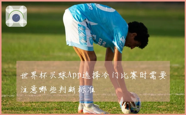 世界杯买球App选择冷门比赛时需要注意哪些判断标准