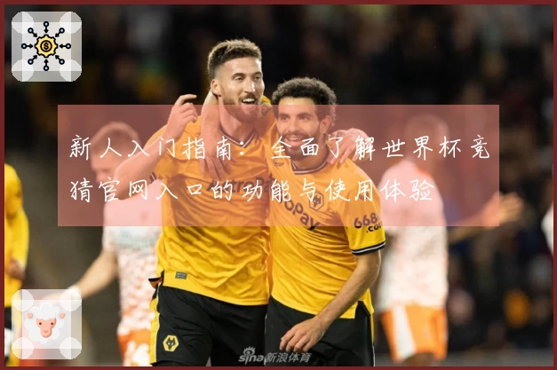 新人入门指南：全面了解世界杯竞猜官网入口的功能与使用体验