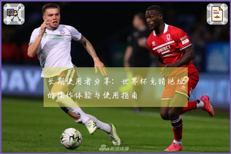 长期使用者分享：世界杯竞猜地址的操作体验与使用指南